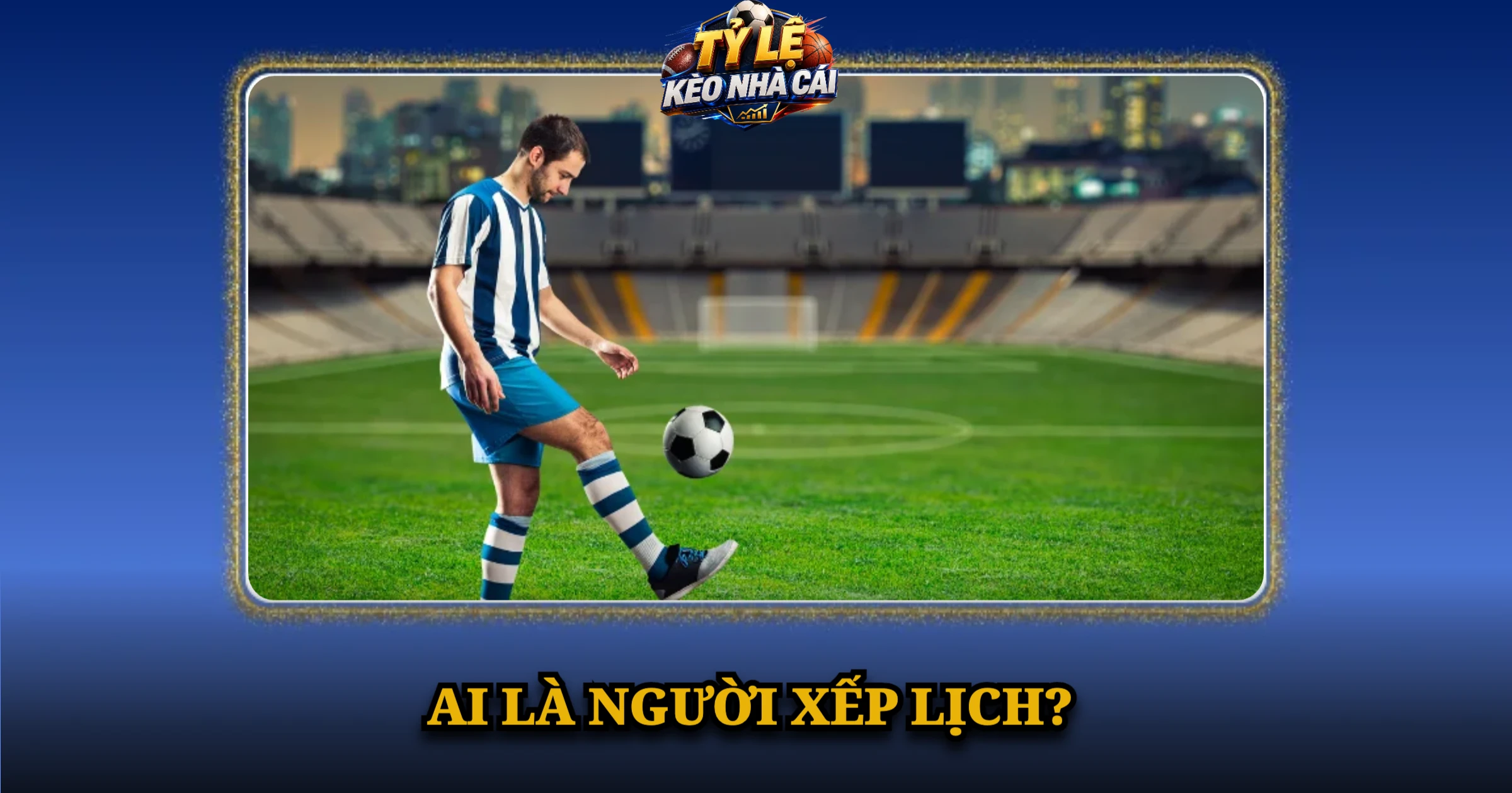 Lịch Thi Đấu Bóng Đá Hôm Nay – Giờ Việt Nam Tại Kèo Nhà Cái 9 Ai là người xếp lịch?