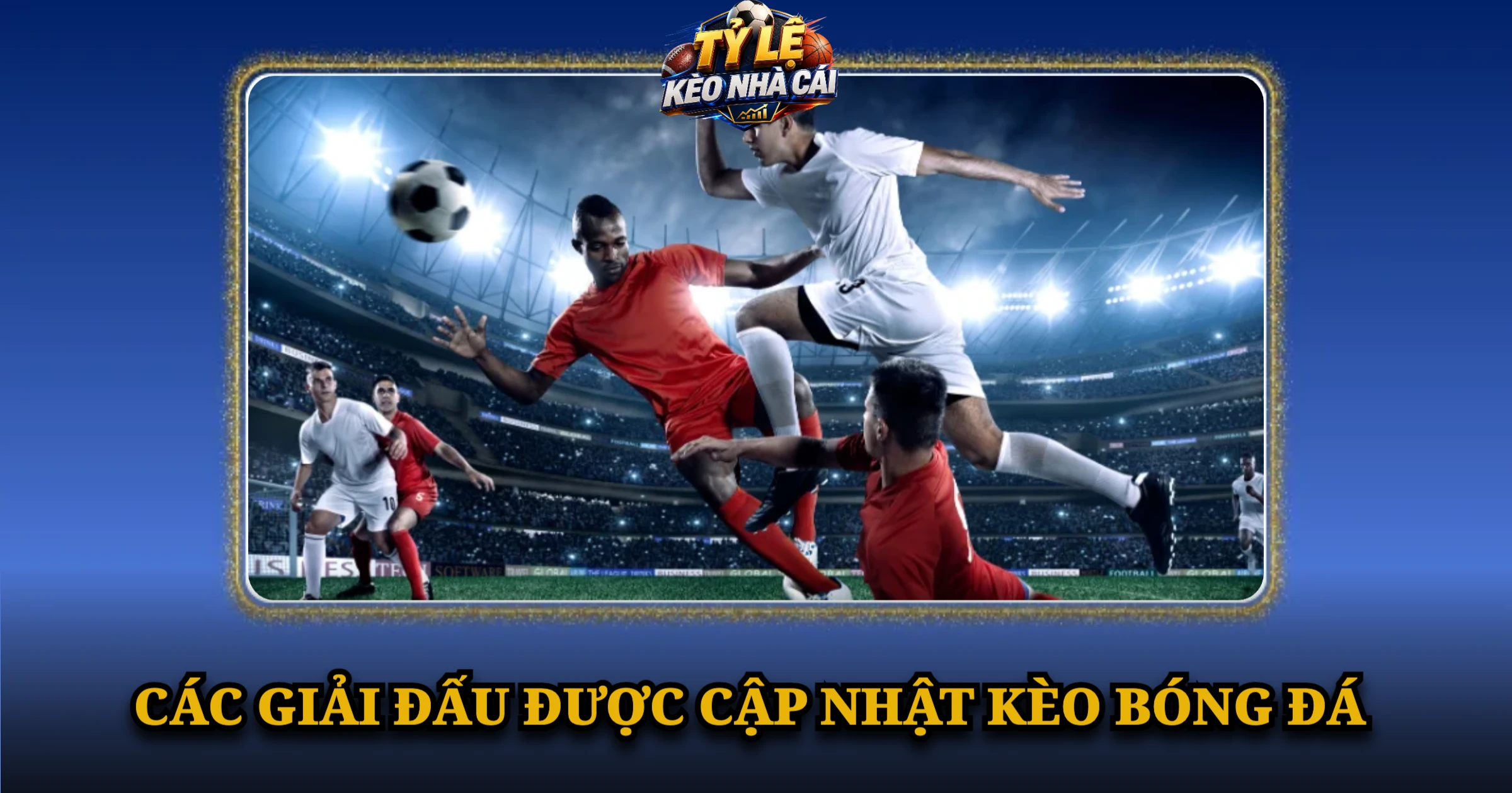 Kèo Bóng Đá Hôm Nay – Tỷ Lệ Kèo Châu Á, 1X2, Tài Xỉu 7 Các giải đấu được cập nhật kèo bóng đá