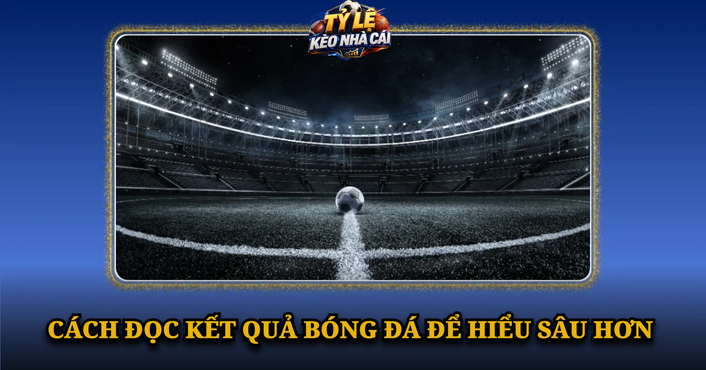 Kết Quả Bóng Đá Hôm Nay – Cập Nhật Tỷ Số Nhanh, Chính Xác 4 Cách đọc kết quả bóng đá để hiểu sâu hơn