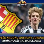 Chuyen Nhuong Anthony Gordon Va Buoc Ngoat Tai Barcelona Img