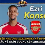 Chuyen Nhuong Ezri Konsa Va Buoc Di Bao Ve Ngoi Vuong Cua Arsenal Img