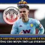 Chuyen Nhuong Jack Grealish Va Ban Hop Dong Cho Muon Tro Lai Everton Img