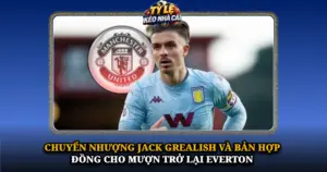 Chuyen Nhuong Jack Grealish Va Ban Hop Dong Cho Muon Tro Lai Everton Img