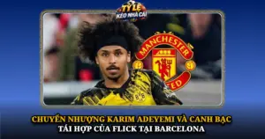 Chuyen Nhuong Karim Adeyemi Va Canh Bac Tai Hop Cua Flick Tai Barcelona Img