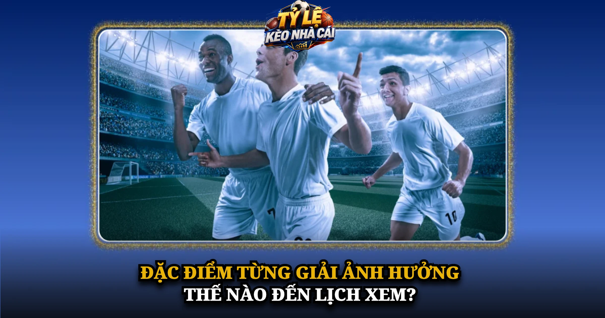Lịch Thi Đấu Bóng Đá Hôm Nay – Giờ Việt Nam Tại Kèo Nhà Cái 5 Đặc điểm từng giải ảnh hưởng thế nào đến lịch xem?