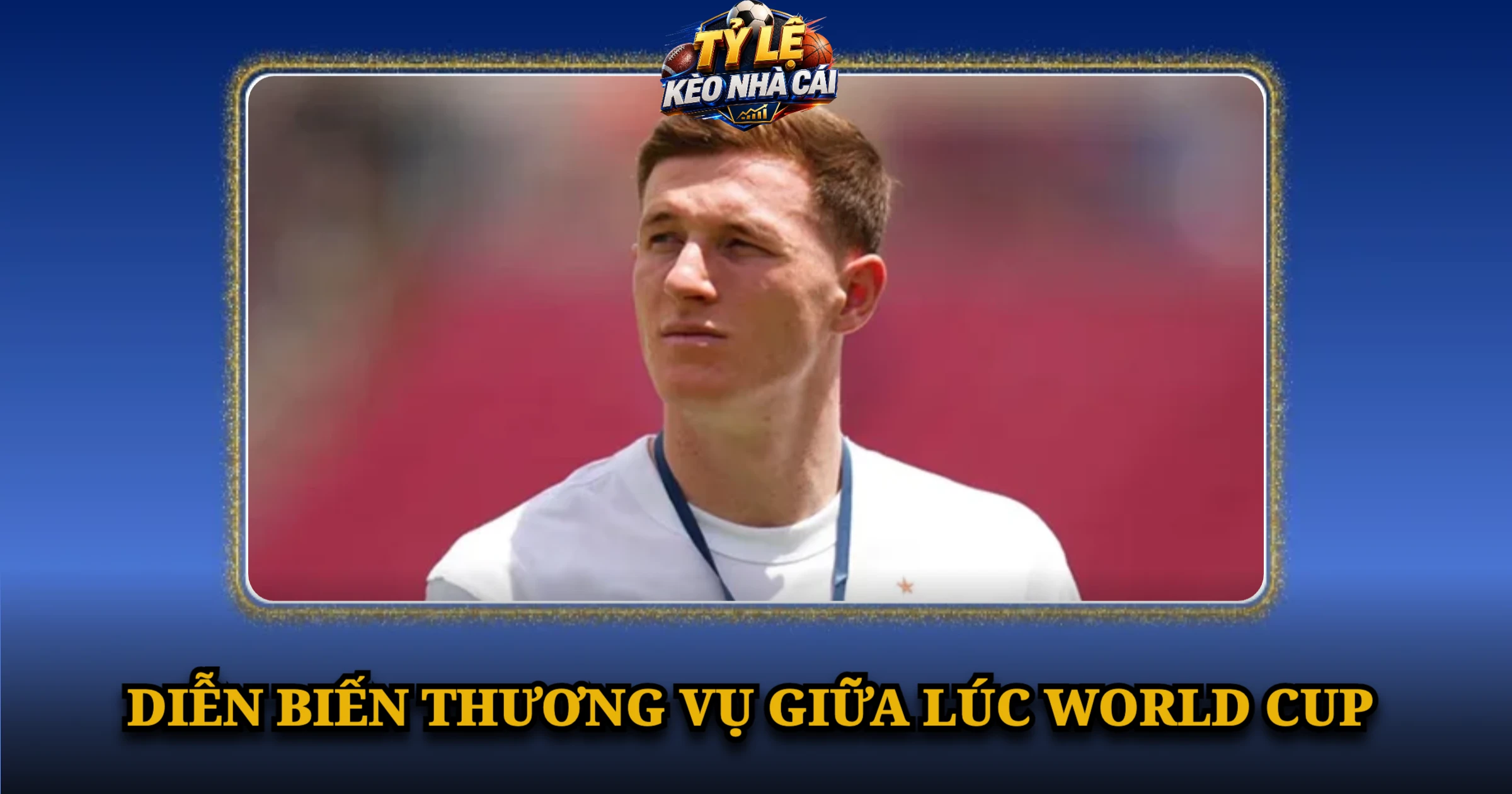 Diễn Biến Thương Vụ Giữa Lúc World Cup
