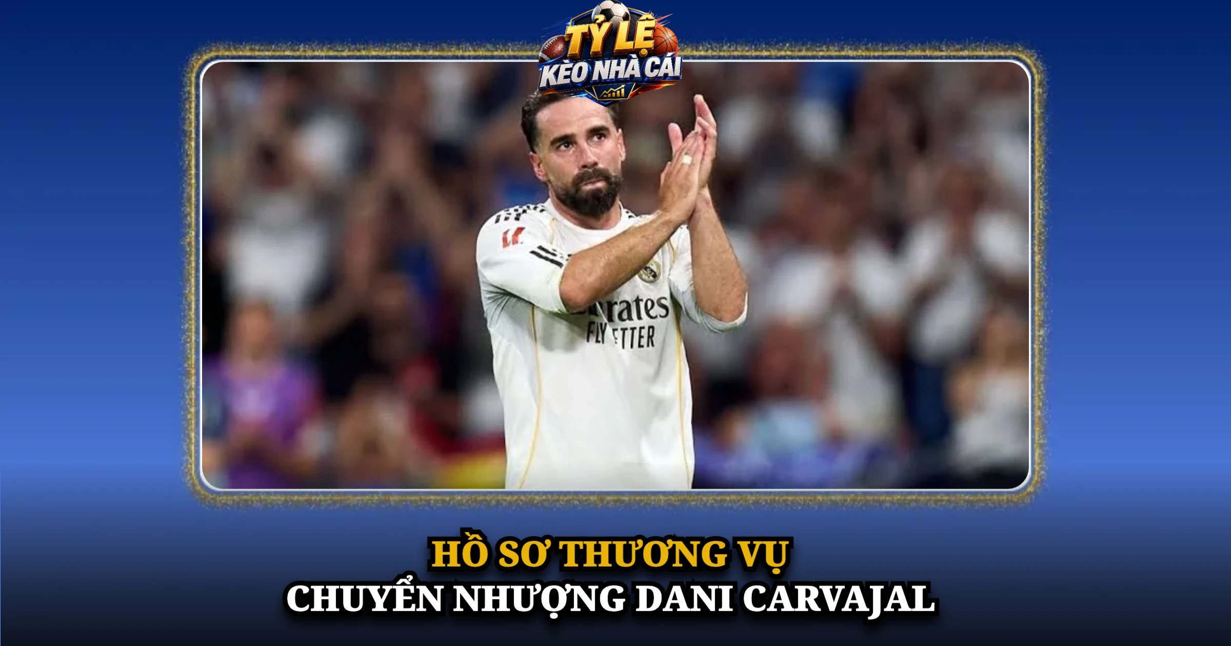 Chuyển Nhượng Dani Carvajal Và Cuộc Chia Tay Real Madrid Sau 23 Năm 1 Hồ Sơ Thương Vụ Chuyển Nhượng Dani Carvajal