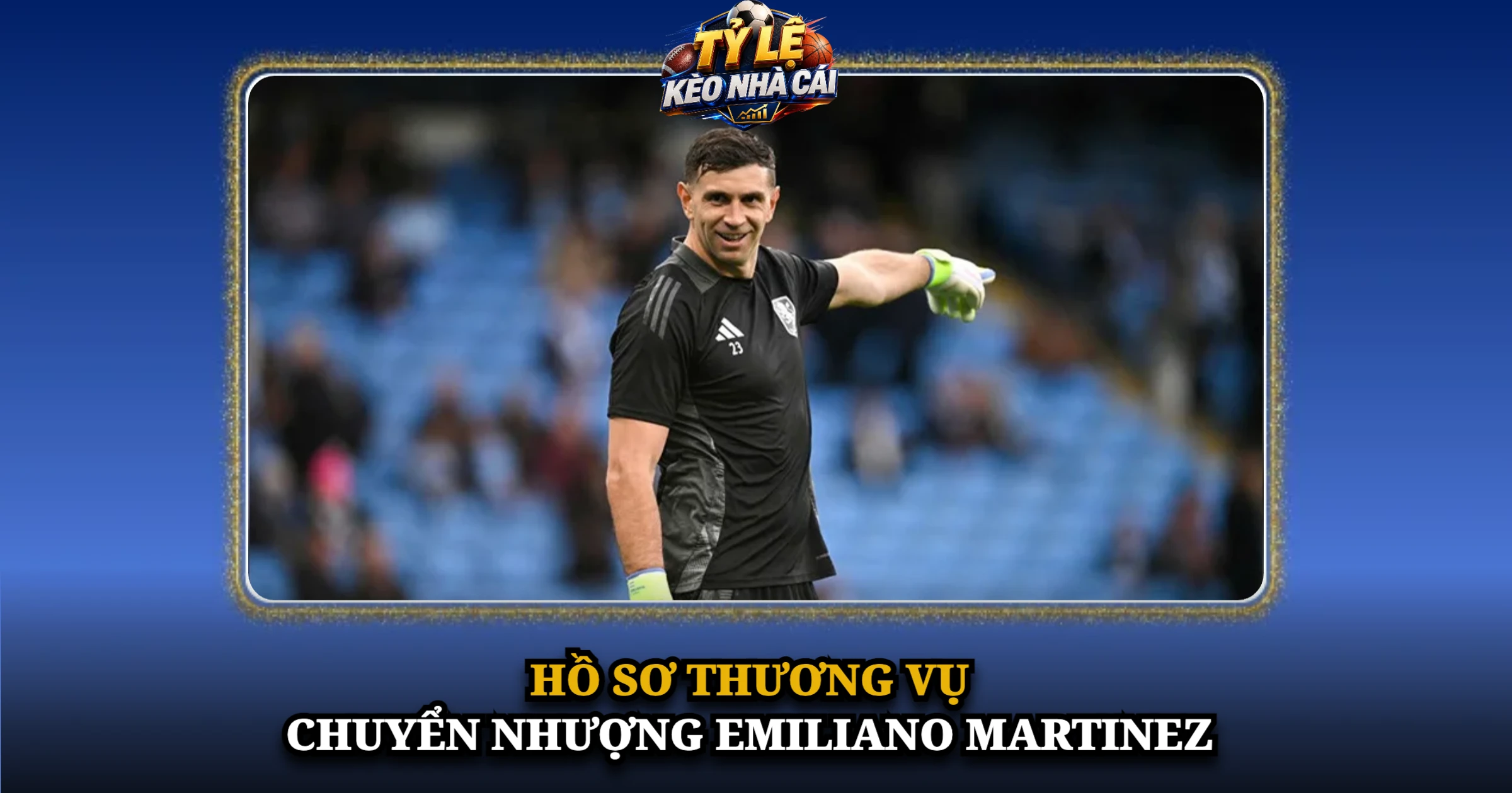 Hồ Sơ Thương Vụ Chuyển Nhượng Emiliano Martinez