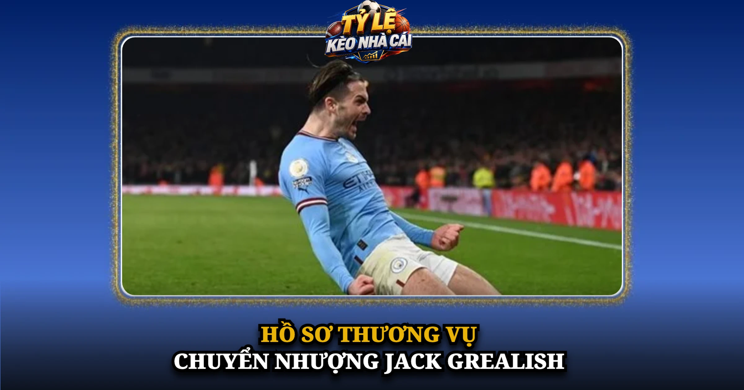 Hồ Sơ Thương Vụ Chuyển Nhượng Jack Grealish