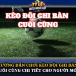 Hướng Dẫn Chơi Kèo Đội Ghi Bàn Cuối Cùng Chi Tiết Cho Người Mới 6 Huong Dan Choi Keo Doi Ghi Ban Cuoi Cung Chi Tiet Cho Nguoi Moi Img