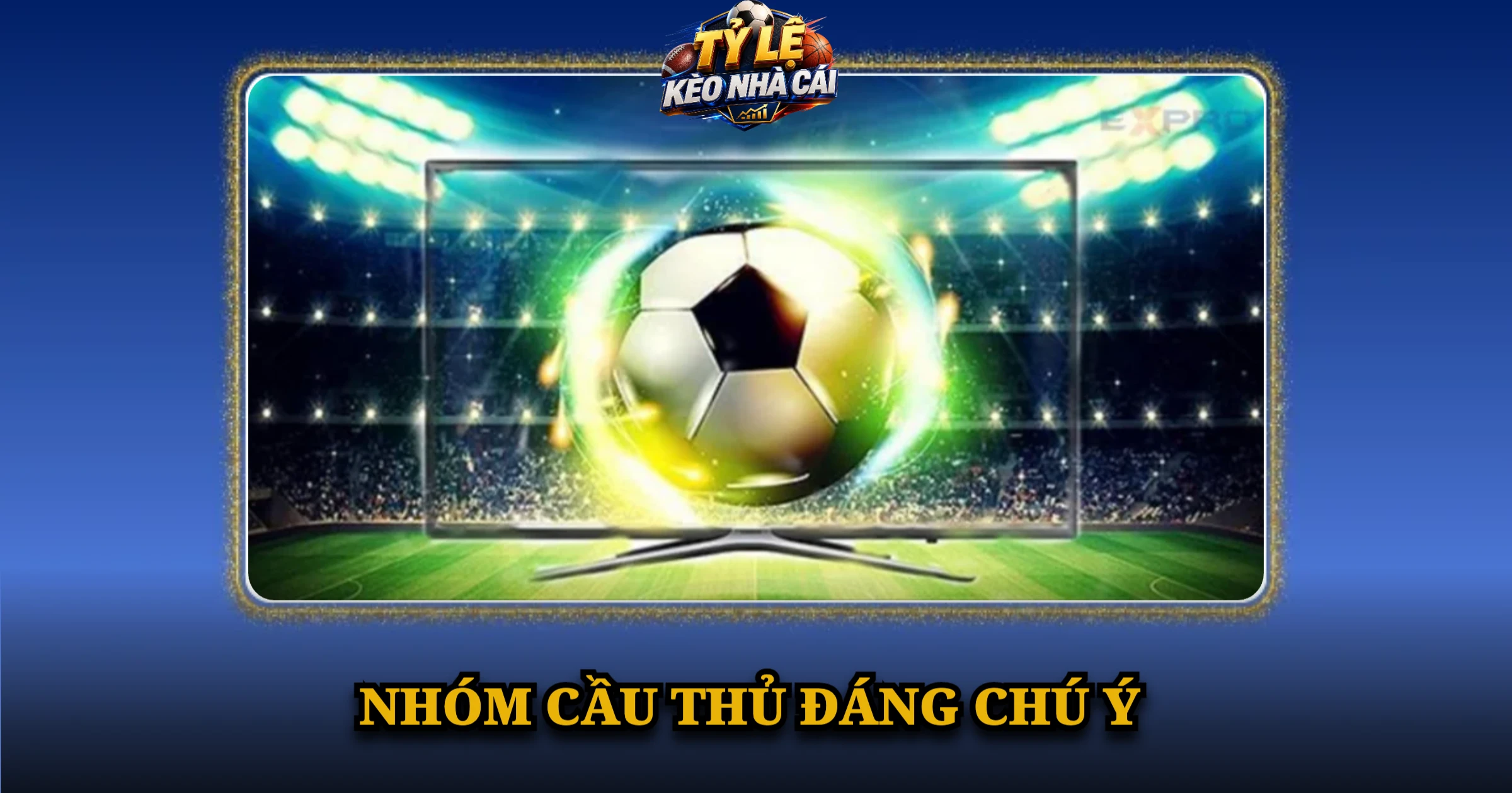 Hướng Dẫn Cược Kèo Cầu Thủ Ghi Bàn Chi Tiết Nhất 3 Nhóm Cầu Thủ Đáng Chú Ý