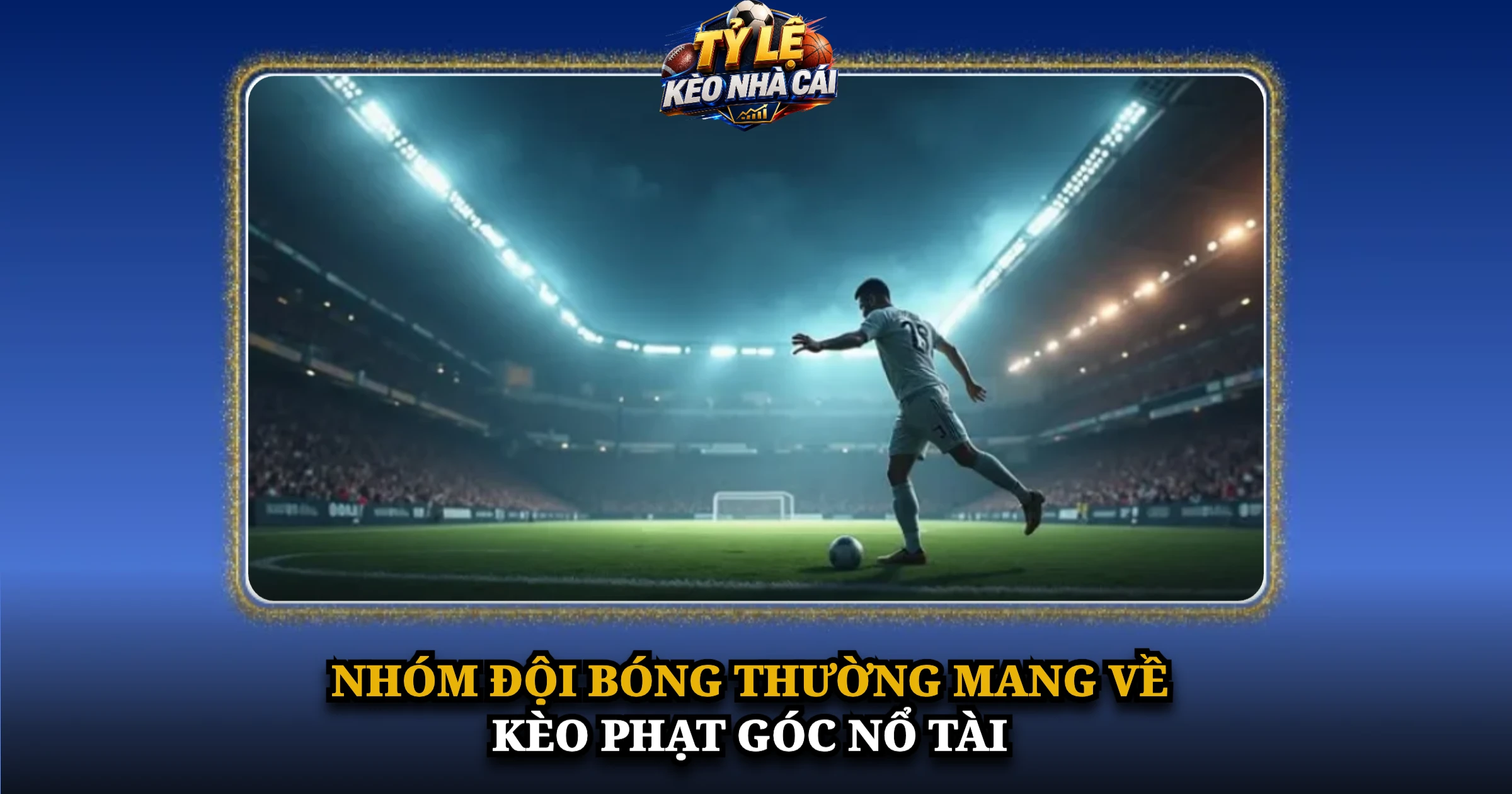 Hướng Dẫn Cược Kèo Phạt Góc Dành Cho Người Mới 2 Nhóm Đội Bóng Thường Mang Về Kèo Phạt Góc Nổ Tài