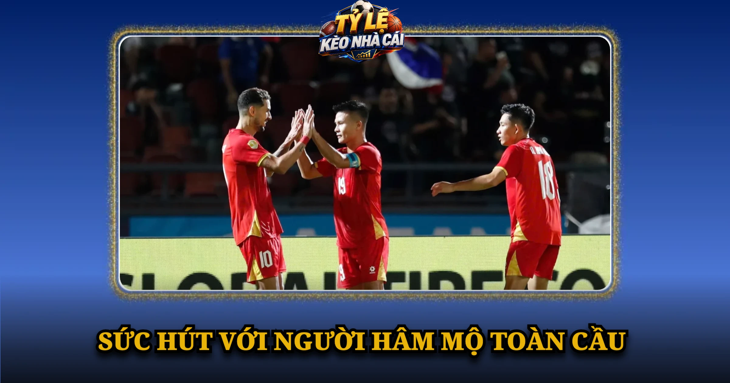 Giao Hữu ĐTQG Và Sức Hấp Dẫn Của Bóng Đá Quốc Tế 4 Sức Hút Với Người Hâm Mộ Toàn Cầu