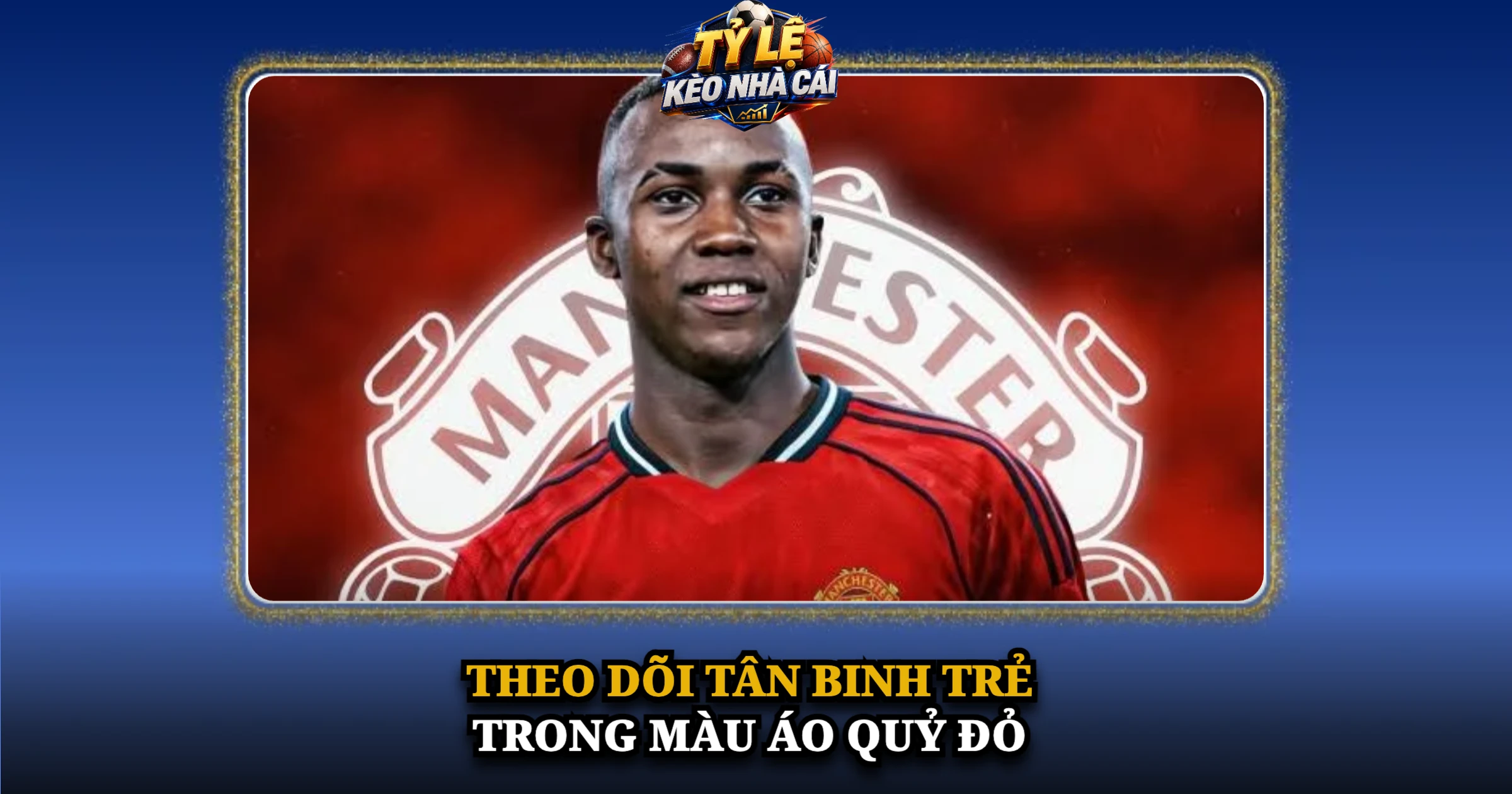 Theo Dõi Tân Binh Trẻ Trong Màu Áo Quỷ Đỏ