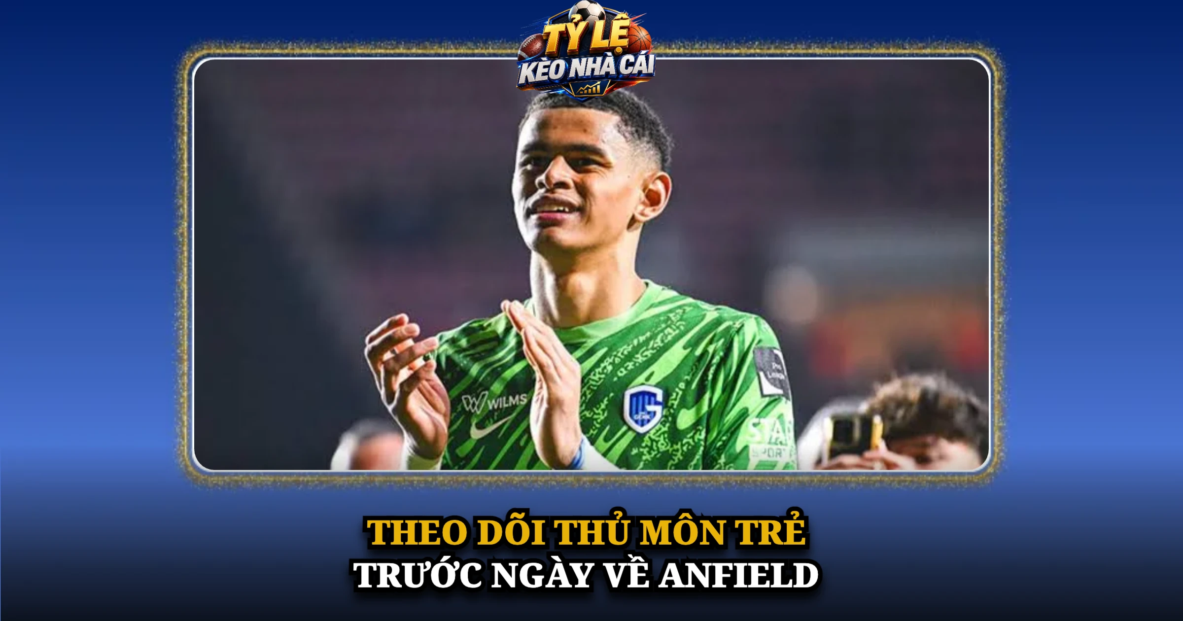 Theo Dõi Thủ Môn Trẻ Trước Ngày Về Anfield