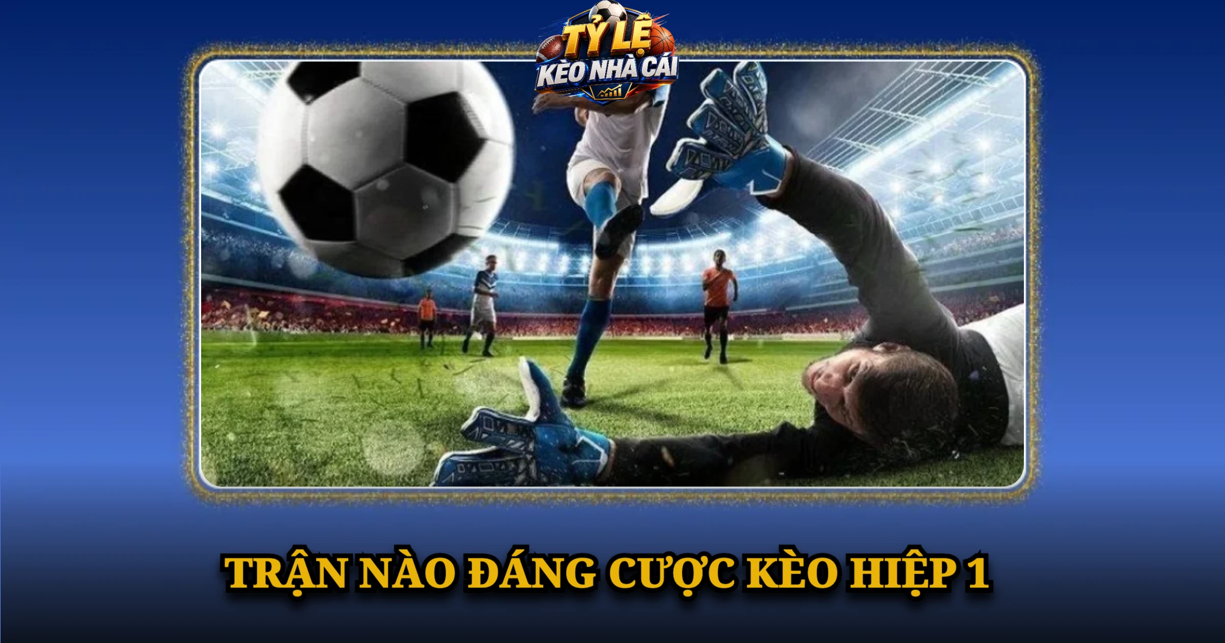 Bí Quyết Đánh Kèo Hiệp 1 Chuẩn Xác Cho Người Mới 3 Trận Nào Đáng Cược Kèo Hiệp 1