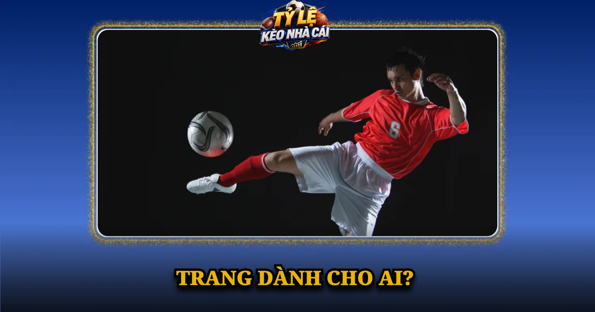 Giới Thiệu Kèo Nhà Cái – Tỷ Số, Lịch Đấu & Tỷ Lệ Kèo 2 Trang dành cho ai?