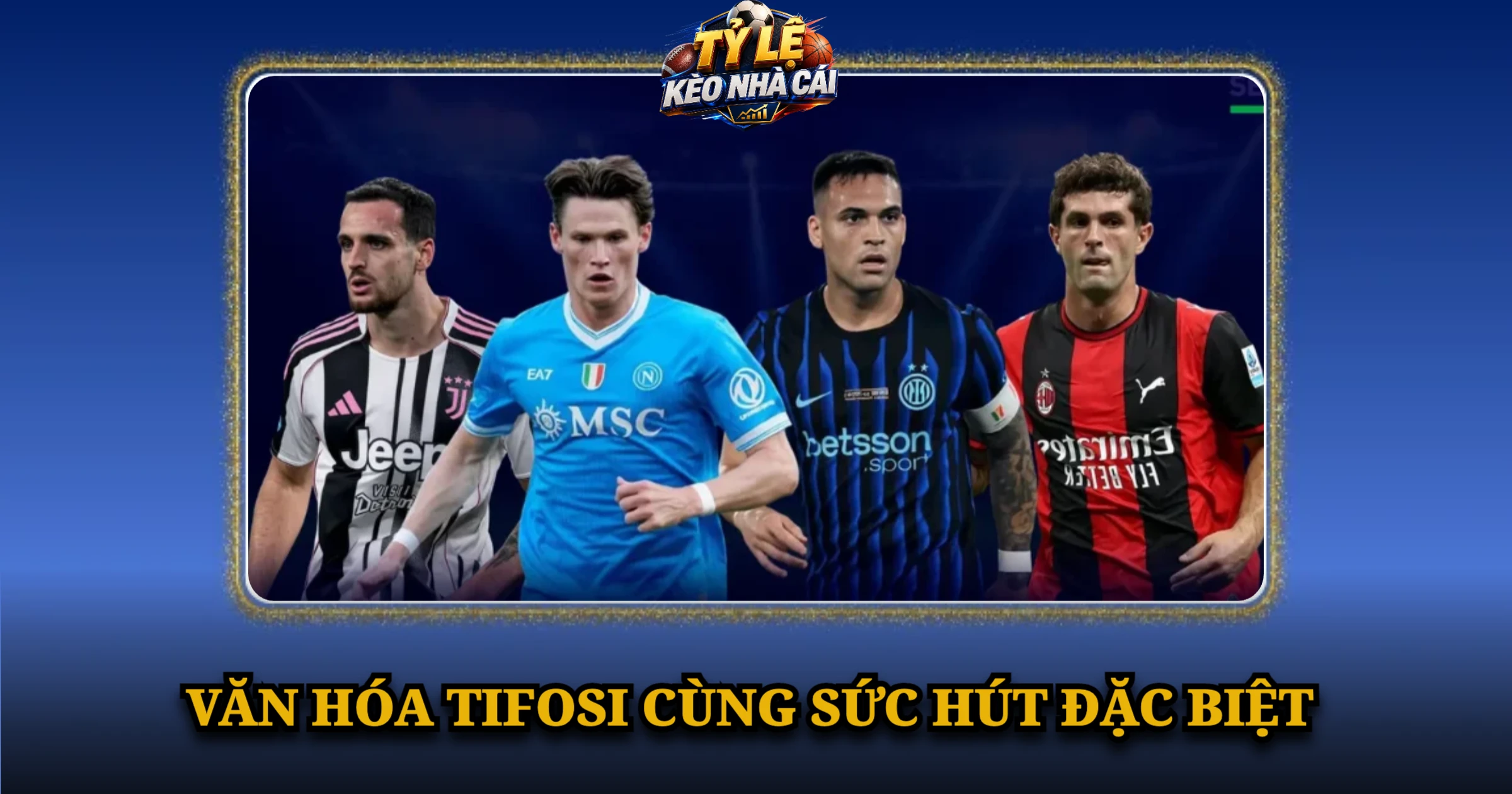 Serie A Giải Đấu Đỉnh Cao Của Bóng Đá Ý 4 Văn Hóa Tifosi Cùng Sức Hút Đặc Biệt